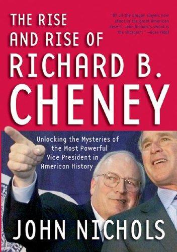 The Rise and Rise of Richard B. Cheney: Unlocking the Mysteries of the Most Powerful Vice President in American History (Dick Cheney) 