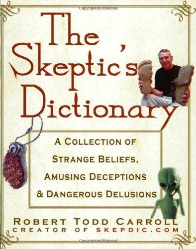 The Skeptic's Dictionary: A Collection of Strange Beliefs, Amusing Deceptions, and Dangerous Delusions 