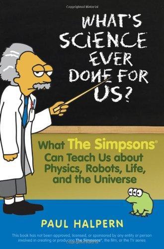 What's Science Ever Done For Us: What the Simpsons Can Teach Us About Physics, Robots, Life, and the Universe 