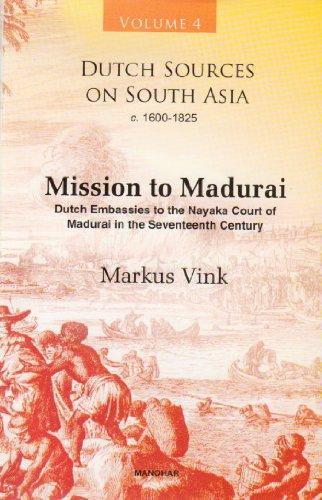 Dutch Sources on South Asia C. 1660-1825 (Volume 4):Mission to Madurai: Dutch Embassies to the Nayaka Court of Madurai in the Seventeenth Century 