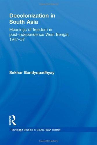 Decolonization in South Asia: Meanings of Freedom in Post-independence West Bengal, 1947-52 (Routledge Studies in South Asian History)
