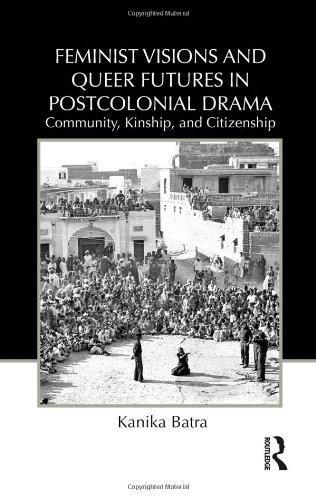 Feminist Visions and Queer Futures in Postcolonial Drama: Community, Kinship, and Citizenship (Routledge Advances in Theatre & Performance Studies)