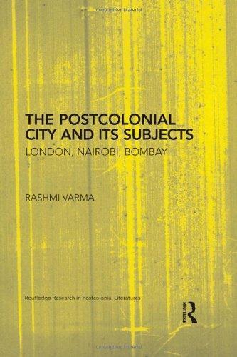 The Postcolonial City and its Subjects: London, Nairobi, Bombay (Routledge Research in Postcolonial Literatures)