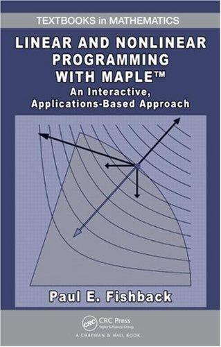 Linear and Nonlinear Programming with Maple: An Interactive, Applications-Based Approach (Textbooks in Mathematics) 