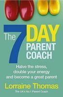 The 7 Day Parent Coach: Halve the Stress, Double Your Energy and Become a Great Parent