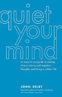 Quiet Your Mind: An Easy-To-Use Guide to Ending Chronic Worry and Negative Thoughts and Living a Calmer Life