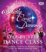 Strictly Come Dancing: Step-By-Step Dance Class: Dance Yourself Fit with the Beginner's Guide to All the Dances from the Show