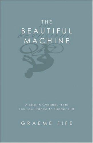 The Beautiful Machine: A Life in Cycling, from Tour de France to Cinder Hill 