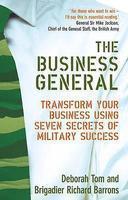 The Business General: Transform Your Business Using Seven Secrets of Military Success