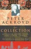 Peter Ackroyd: The Collection: Journalism, Reviews, Essays, Short Stories, Lectures