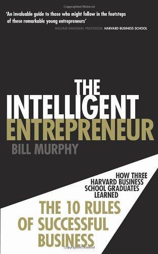 Intelligent Entrepreneur: How Three Harvard Business School Graduates Learned the 10 Rules of Successful Entrepreneurship 