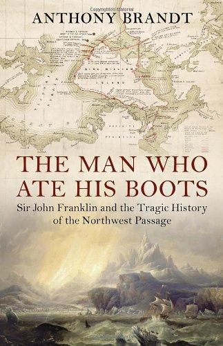 Man Who Ate His Boots: Sir John Franklin and the Tragic History of the Northwest Passage 