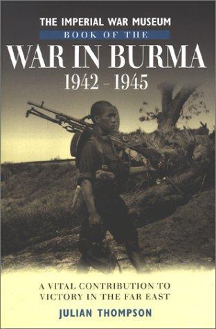 Imperial War Museum Book of the War in Burma, 1942-45: A Vital Contribution to Victory in the Far East 