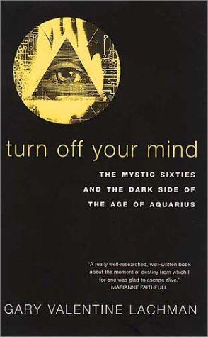 Turn Off Your Mind: The Mystic Sixties and the Dark Side of the Age of Aquarius 