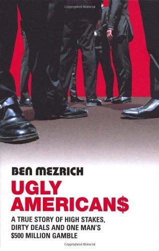 Ugly Americans: A True Story of High Stakes, Dirty Deals and One Man's $500 Million Gamble 