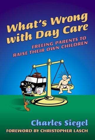 What's Wrong with Day Care: Freeing Parents to Raise Their Own Children 