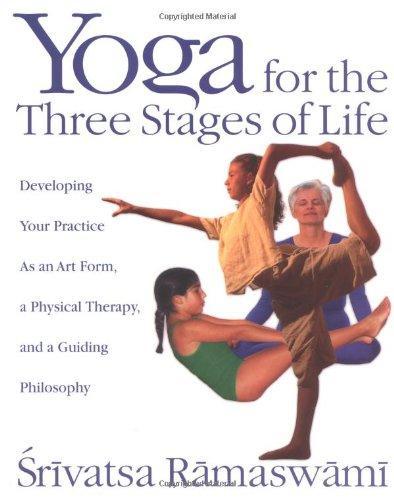 Yoga for the Three Stages of Life: Developing Your Practice As an Art Form, a Physical Therapy, and a Guiding Philosophy 