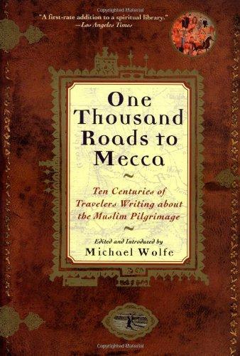 One Thousand Roads to Mecca: Ten Centuries of Travelers Writing about the Muslim Pilgrimage
