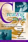 Creating Minds: An Anatomy of Creativity as Seen Through the Lives of Freud, Einstein, Picasso, Stravinsky, Eliot, Graham, and Gandhi