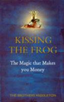 Kissing the Frog: The Magic that Makes You Money PB