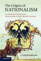 The Origins of Nationalism: An Alternative History from Ancient Rome to Early Modern Germany