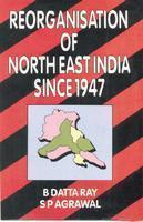 Reorganisation of North-East India Since 1947/ B. Datta Ray and S.P. Agrawal