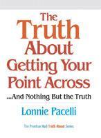 The Truth About Getting Your Point Across 1st Edition