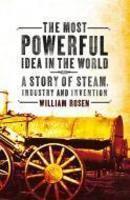 Most Powerful Idea in the World: A Story of Steam, Industry and Invention