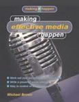 Making Effective Media Happen: A Simple and Practical Guide for Successfully Dealing with the Media