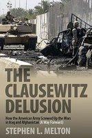 The Clausewitz Delusion: Howthe American Army Screwed Up the Wars in Iraq and Afghanistan (A Way Forward)