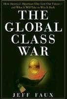 The Global Class War : How America's Bipartisan Elite Lost Our Future - and What It Will Take to Win it Back