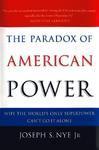 The Paradox of American Power: Why the World's Only Superpower Can't Go It Alone