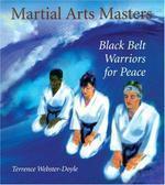 Martial Arts Masters: Black Belt Warriors For Peace