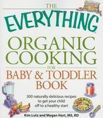 The Everything Organic Cooking for Baby and Toddler Book: 300 naturally delicious recipes to get your child off to a healthy start (Everything Series)