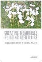 Creating Memorials, Building Identities: The Politics of Memory in the Black Atlantic (Liverpool University Press - Studies in European Regional Cultures)