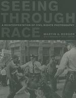 Seeing through Race: A Reinterpretation of Civil Rights Photography (George Gund Foundation Book in African American Studies)