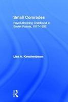 Small Comrades: Revolutionizing Childhood in Soviet Russia, 1917-1932 (Routledgefalmer Studies in the History of Education)