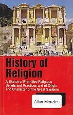 History of Religion: A Sketch of Primitive Religious Beliefs and Practices and of Origin and Character of the Great Systems