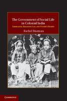 The Government of Social Life in Colonial India: Liberalism, Religious Law, and Women's Rights (Cambridge Studies in Indian History and Society)