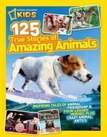 National Geographic Kids 125 True Stories of Amazing Animals: Inspiring Tales of Animal Friendship & Four-Legged Heroes, Plus Crazy Animal Antics [National Geographic Kids]