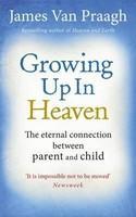 Growing Up in Heaven: The Eternal Connection Between Parent and Child. by James Van Praagh [James Van Praagh]