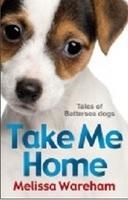 Take Me Home: Tales of Battersea Dogs. Melissa Wareham [Melissa Wareham]