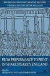 From Performance to Print in Shakespeare's England (Redefining British Theatre History)