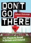 Don't Go There: 101 Places to Avoid in Britain and Ireland