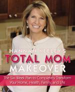 Hannah Keeley's Total Mom Makeover: The Six-Week Plan to Completely Transform Your Home, Health, Family, and Life [Hannah Keeley]