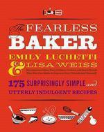 The Fearless Baker: Scrumptious Cakes, Pies, Cobblers, Cookies, and Quick Breads That You Can Make to Impress Your Friends and Yourself