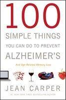 100 Simple Things You Can Do to Prevent Alzheimer\'s and Age-Related Memory Loss