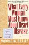 What Every Woman Must Know about Heart Disease: A No-Nonsense Approach to Diagnosing, Treating, and Preventing the #1 Killer of Women Reprint Edition