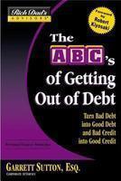 The ABC's of Getting Out of Debt: Turn Bad Debt Into Good Debt and Bad Credit Into Good Credit 01 Edition