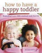 How to Have a Happy Toddler: Responding to Your Child's Emotional Needs from 0 - 4 01 Edition